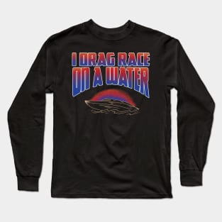 I DRAG RACE ON A WATER Long Sleeve T-Shirt